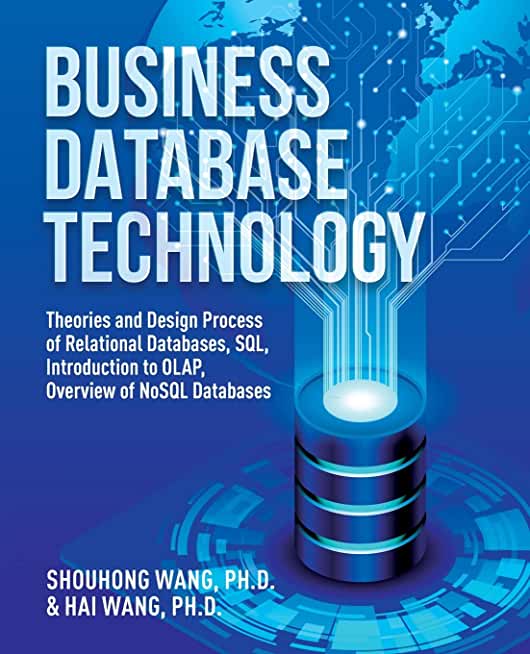 Business Database Technology (2nd Edition): Theories and Design Process of Relational Databases, SQL, Introduction to OLAP, Overview of NoSQL Database