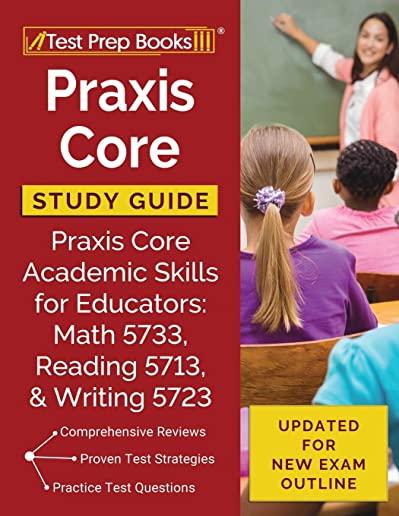 Praxis Core Study Guide: Praxis Core Academic Skills for Educators: Math 5733, Reading 5713, and Writing 5723 [Updated for New Exam Outline]