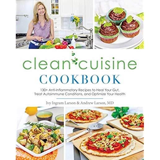 Clean Cuisine Cookbook: 130+ Anti-Inflammatory Recipes to Heal Your Gut, Treat Autoimmune Conditions, and Optimize Your Health