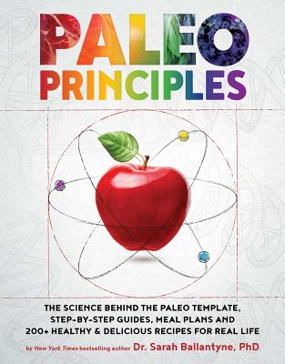 Paleo Principles: The Science Behind the Paleo Template, Step-By-Step Guides, Meal Plans, and 200+ Healthy & Delicious Recipes for Real