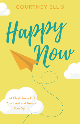 Happy Now: Let Playfulness Lift Your Load and Renew Your Spirit