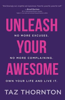 Unleash Your Awesome: No More Excuses. No More Complaining. Own Your Life and Live It