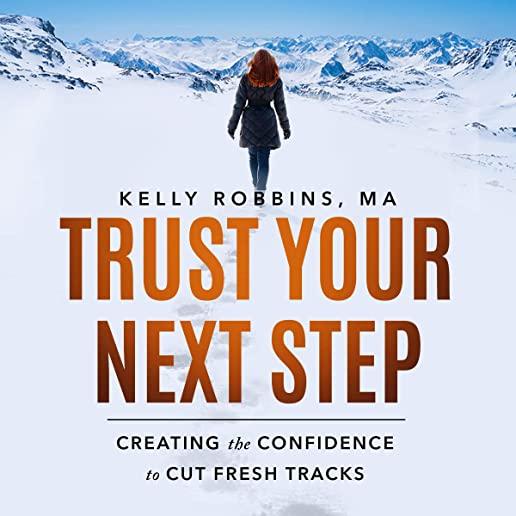 Trust Your Next Step: Creating the Confidence to Cut Fresh Tracks Second Edition