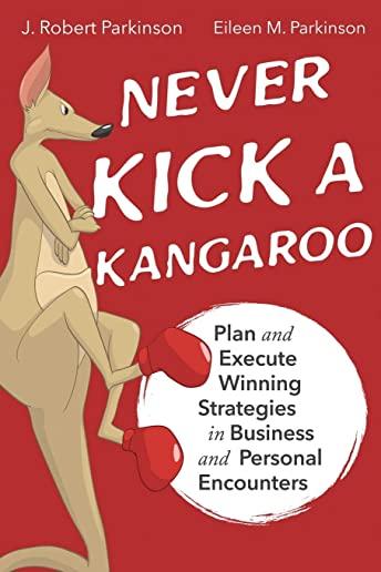 Never Kick a Kangaroo: Plan and Execute Winning Strategies in Business and Personal Encounters