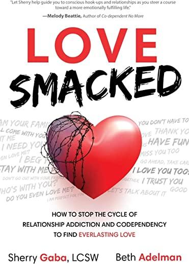 Love Smacked: How to Stop the Cycle of Relationship Addiction and Codependency to Find Everlasting Love