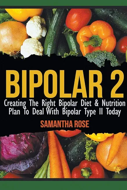 Bipolar 2: Creating The Right Bipolar Diet & Nutritional Plan to Deal with Bipolar Type II Today