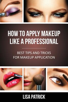 How to Apply Makeup Like a Professional: Best Tips and Tricks for Makeup Application