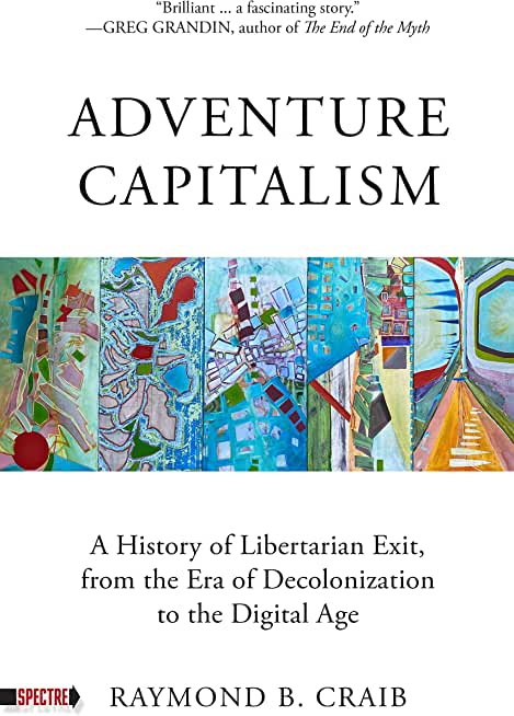 Adventure Capitalism: A History of Libertarian Exit, from the Era of Decolonization to the Digital Age