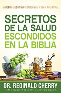 Secretos de la Salud Escondidos En La Biblia / Hidden Bible Health Secrets: Alcance Una Salud Ã“ptima Y Mejore Su Calidad de Vida de Forma Natural