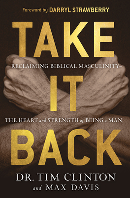 Take It Back: Reclaiming Biblical Masculinity--The Heart and Strength of Being a Man