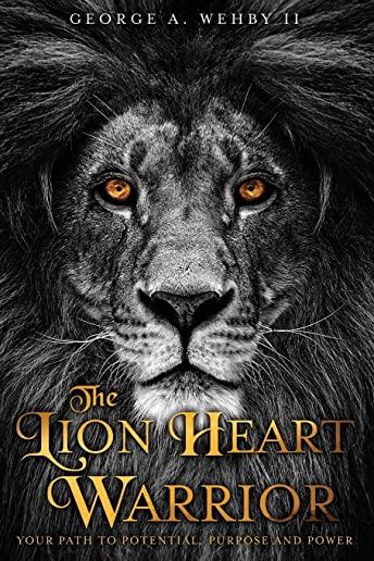 The Lion Heart Warrior: Your Path to Potential, Purpose and Power