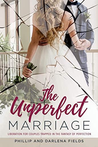 The Unperfect Marriage: Liberation for couples trapped in the fantasy of perfection