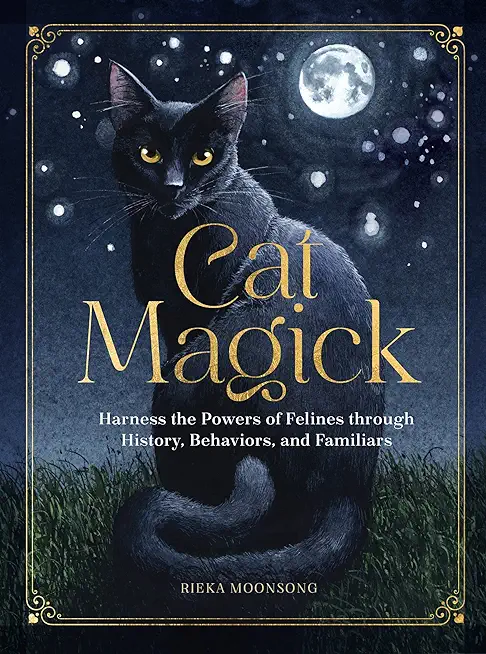 Cat Magick: Harness the Powers of Felines Through History, Behaviors, and Familiars