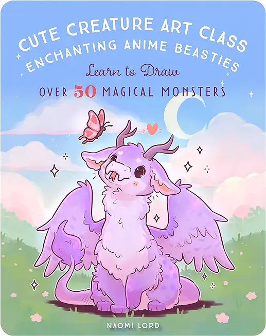 Cute Creature Art Class: Enchanting Anime Beasties - Learn to Draw Over 50 Magical Monsters
