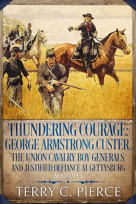 Thundering Courage: George Armstrong Custer, The Union Cavalry Boy Generals, and Justified Defiance at Gettysburg