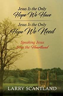 Jesus Is the Only Hope We Have Jesus Is the Only Hope We Need: Speaking Jesus from the Heartland