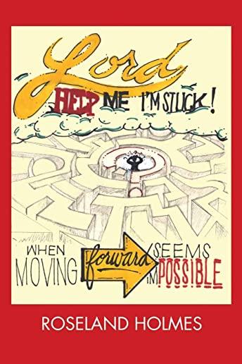 Lord Help Me I'm Stuck!: When Moving Forward Seems Impossible