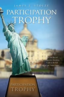 Participation Trophy: How the Rise of Progressive Socialism Leads to the Fall of the United States