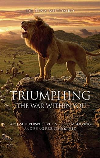 Triumphing the War Within You: A Blissful Perspective on Problem Solving and Being Results-Focused