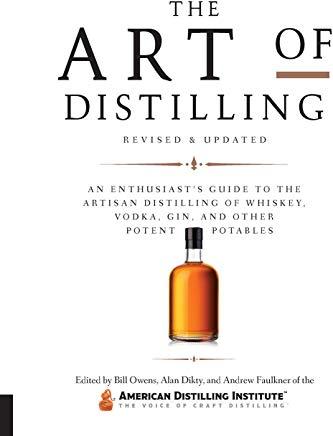 The Art of Distilling, Revised and Expanded: An Enthusiast's Guide to the Artisan Distilling of Whiskey, Vodka, Gin and Other Potent Potables