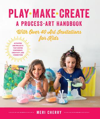 Play, Make, Create, a Process-Art Handbook: With Over 40 Art Invitations for Kids * Creative Activities and Projects That Inspire Confidence, Creativi