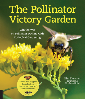 The Pollinator Victory Garden: Win the War on Pollinator Decline with Ecological Gardening; Attract and Support Bees, Beetles, Butterflies, Bats, and