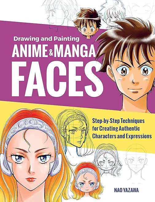 Drawing and Painting Anime and Manga Faces: Step-By-Step Techniques for Creating Authentic Characters and Expressions