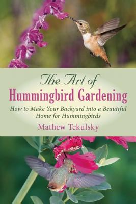 The Art of Hummingbird Gardening: How to Make Your Backyard Into a Beautiful Home for Hummingbirds