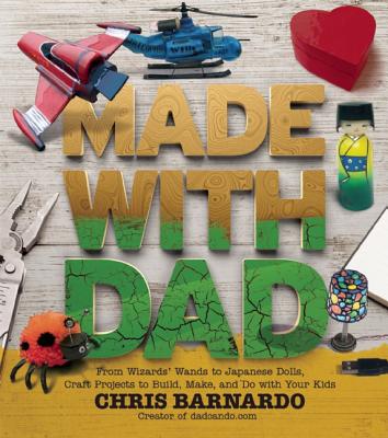 Made with Dad: Incredible, Challenging, and Fun Craft Projects