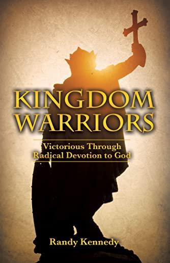 Kingdom Warriors: Victorious Through Radical Devotion to God