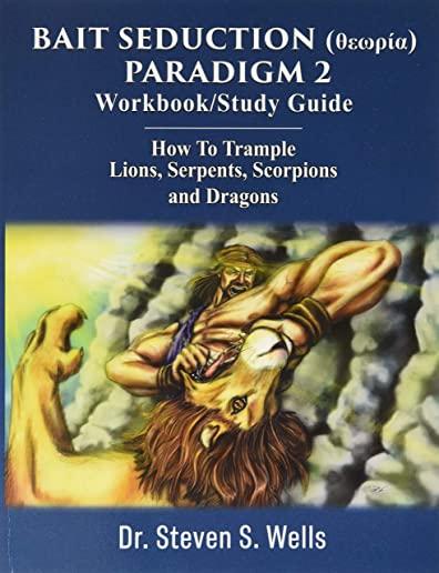 BAIT SEDUCTION (θεωρία) PARADIGM 2 Workbook/Study Guide: How To Trample Lions, Serpents, Scorpions and Dragons
