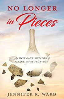 No Longer in Pieces: An Intimate Memoir of Grace and Redemption: An Intimate Memoir of Grace and Redemption
