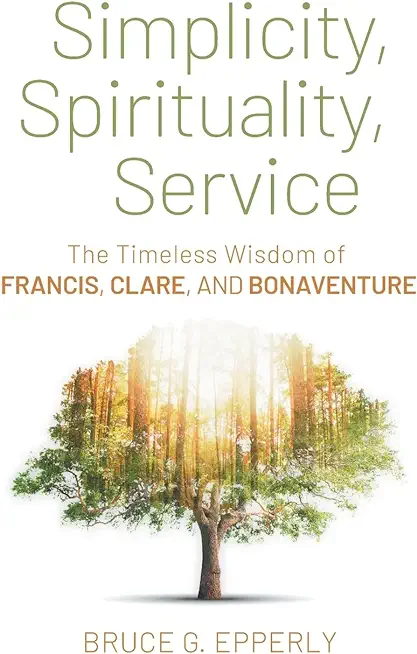 Simplicity, Spirituality, Service: The Timeless Wisdom of Francis, Clare, and Bonaventure