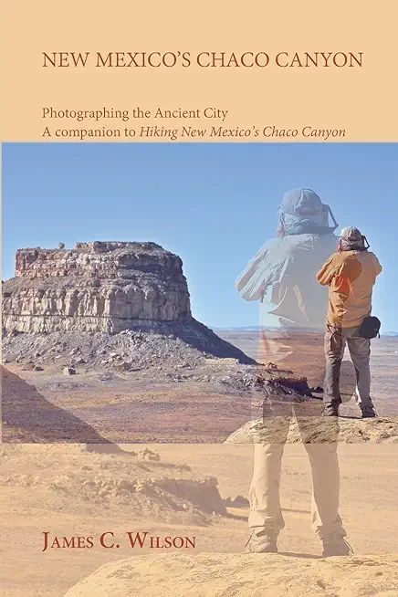 New Mexico's Chaco Canyon, Photographing the Ancient City: A companion to Hiking New Mexico's Chaco Canyon