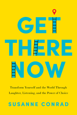 Get There Now: Transform Yourself and the World Through Laughter, Listening, and the Power of Choice