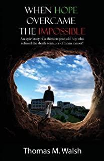 When Hope Overcame the Impossible - An epic story of a thirteen-year-old boy who refused the death sentence of brain cancer!