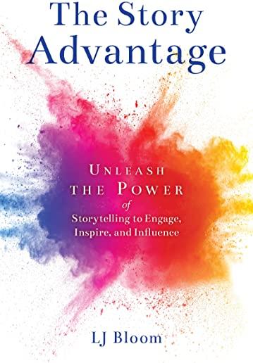 The Story Advantage: Unleash the Power of Storytelling to Engage, Inspire, and Influence