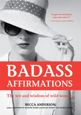 Badass Affirmations: The Wit and Wisdom of Wild Women (Inspirational Quotes and Daily Affirmations for Women)
