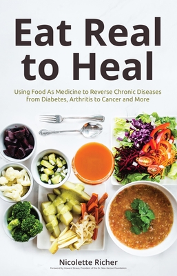 Eat Real to Heal: Using Food as Medicine to Reverse Chronic Diseases from Diabetes, Arthritis, Cancer and More (for Readers of Eat to Be