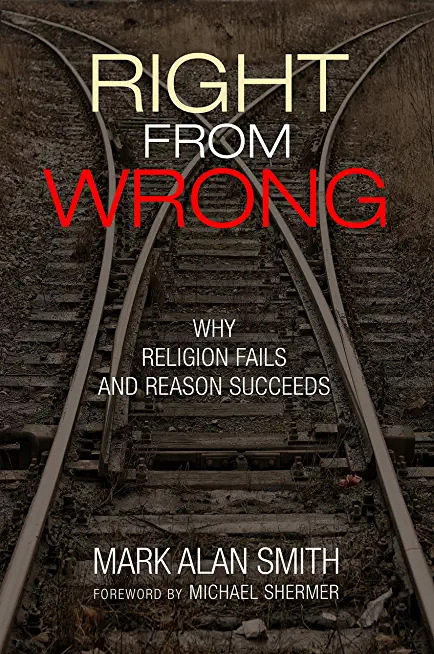 Right from Wrong: Why Religion Fails and Reason Succeeds