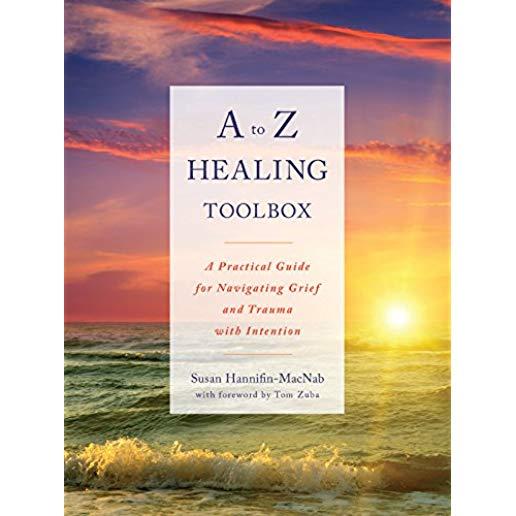 A to Z Healing Toolbox: A Practical Guide for Navigating Grief and Trauma with Intention