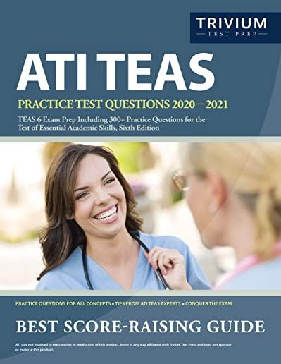 ATI TEAS Practice Test Questions 2020-2021: TEAS 6 Exam Prep Including 300+ Practice Questions for the Test of Essential Academic Skills, Sixth Editio