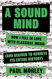 A Sound Mind: How I Fell in Love with Classical Music (and Decided to Rewrite Its Entire History)