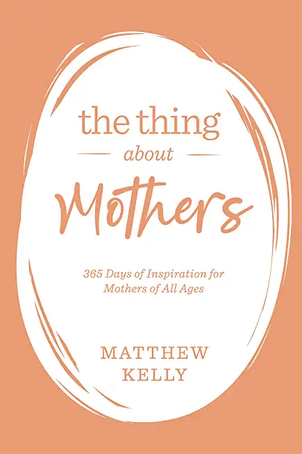 The Thing about Mothers: 365 Days of Inspiration for Mothers of All Ages