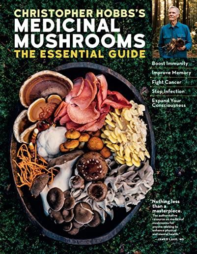 Christopher Hobbs's Medicinal Mushrooms: The Essential Guide: Boost Immunity, Improve Memory, Fight Cancer, Stop Infection, and Expand Your Consciousn