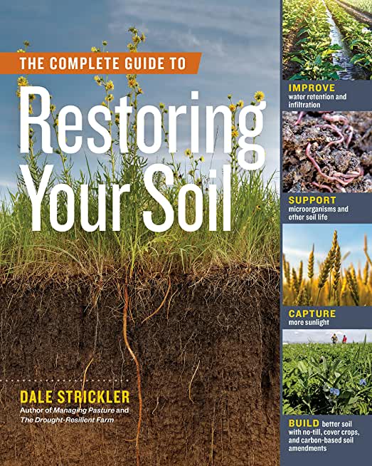 The Complete Guide to Restoring Your Soil: Improve Water Retention and Infiltration; Support Microorganisms and Other Soil Life; Capture More Sunlight