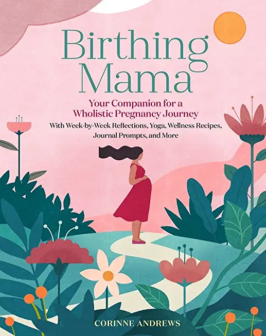 Birthing Mama: Your Companion for a Holistic Pregnancy Journey with Week-By-Week Reflections, Yoga, Wellness Recipes, Journal Prompts