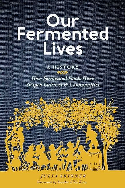 Our Fermented Lives: A History of How Fermented Foods Have Shaped Cultures & Communities
