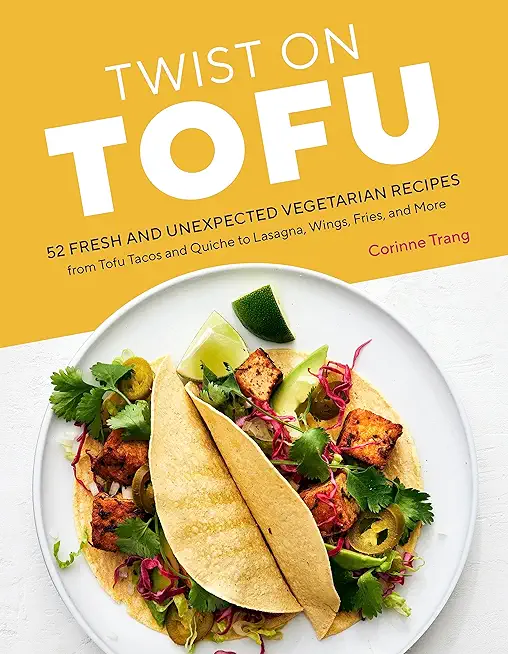 Twist on Tofu: 52 Fresh and Unexpected Vegetarian Recipes, from Tofu Tacos and Quiche to Lasagna, Wings, Fries, and More