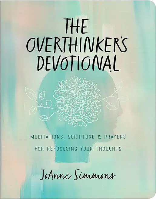 The Overthinker's Devotional: Meditations, Scripture, and Prayers for Refocusing Your Thoughts